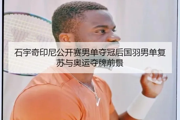石宇奇印尼公开赛男单夺冠后国羽男单复苏与奥运夺牌前景