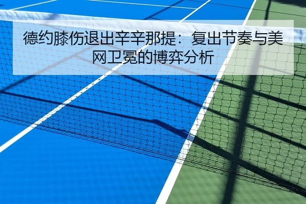 德约膝伤退出辛辛那提：复出节奏与美网卫冕的博弈分析